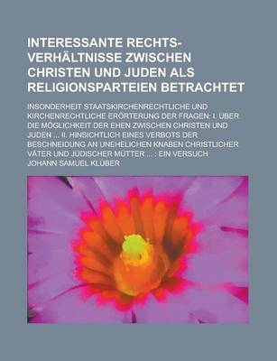 Book cover for Interessante Rechts-Verhaltnisse Zwischen Christen Und Juden ALS Religionsparteien Betrachtet; Insonderheit Staatskirchenrechtliche Und Kirchenrechtliche Erorterung Der Fragen