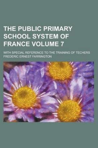 Cover of The Public Primary School System of France; With Special Reference to the Training of Techers Volume 7