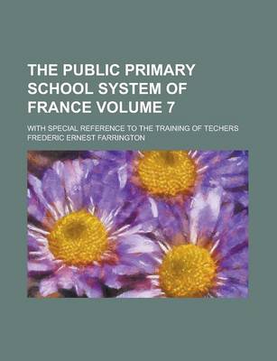 Book cover for The Public Primary School System of France; With Special Reference to the Training of Techers Volume 7