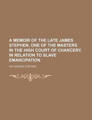 Book cover for A Memoir of the Late James Stephen, One of the Masters in the High Court of Chancery, in Relation to Slave Emancipation