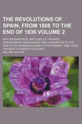 Cover of The Revolutions of Spain, from 1808 to the End of 1836 Volume 2; With Biographical Sketches of the Most Distinguished Personages, and a Narrative of the War in the Peninsula Down to the Present Time, from the Most Authentic Sources