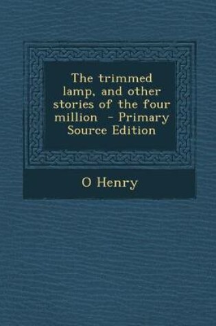 Cover of The Trimmed Lamp, and Other Stories of the Four Million - Primary Source Edition