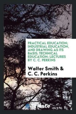 Cover of Practical Education. Paper Read at the Essex County Teachers' Association Meeting, Held at Salem, April 12, 1878