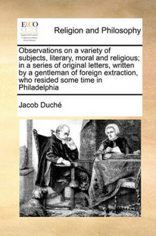 Cover of Observations on a Variety of Subjects, Literary, Moral and Religious; In a Series of Original Letters, Written by a Gentleman of Foreign Extraction, Who Resided Some Time in Philadelphia