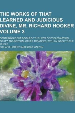 Cover of The Works of That Learned and Judicious Divine, Mr. Richard Hooker; Containing Eight Books of the Laws of Ecclesiastical Polity, and Several Other Tre