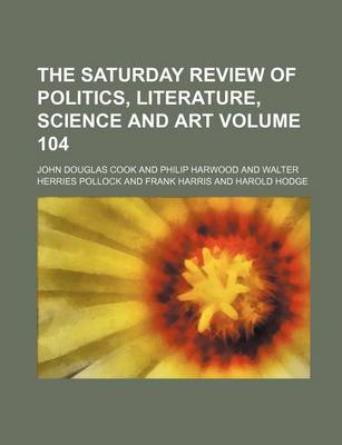 Book cover for The Saturday Review of Politics, Literature, Science and Art Volume 104