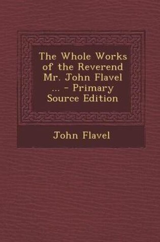 Cover of The Whole Works of the Reverend Mr. John Flavel ... - Primary Source Edition