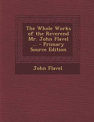 Book cover for The Whole Works of the Reverend Mr. John Flavel ... - Primary Source Edition