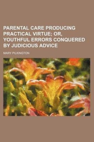 Cover of Parental Care Producing Practical Virtue; Or, Youthful Errors Conquered by Judicious Advice