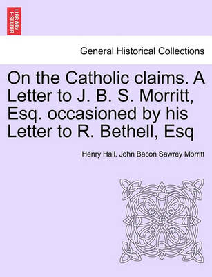 Book cover for On the Catholic Claims. a Letter to J. B. S. Morritt, Esq. Occasioned by His Letter to R. Bethell, Esq