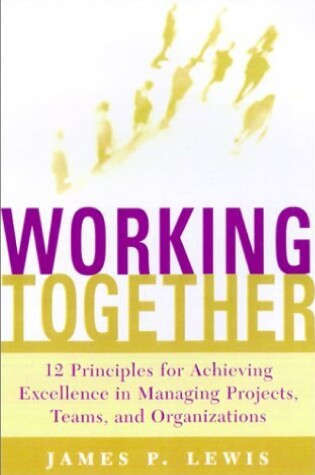 Cover of Working Together: 12 Principles for Achieving Excellence in Managing Projects, Teams, and Organizations