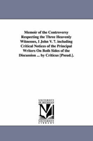 Cover of Memoir of the Controversy Respecting the Three Heavenly Witnesses, I John V. 7. including Critical Notices of the Principal Writers On Both Sides of the Discussion ... by Criticus [Pseud.].