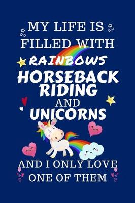 Book cover for My Life Is Filled With Rainbows Horseback Riding And Unicorns And I Only Love One Of Them