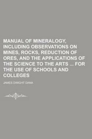 Cover of Manual of Mineralogy, Including Observations on Mines, Rocks, Reduction of Ores, and the Applications of the Science to the Arts for the Use of Schools and Colleges