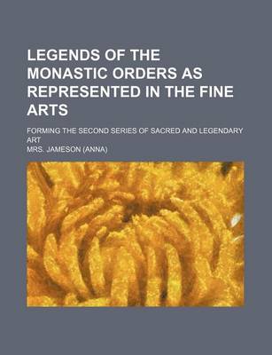 Book cover for Legends of the Monastic Orders as Represented in the Fine Arts; Forming the Second Series of Sacred and Legendary Art