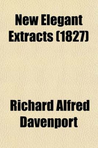 Cover of New Elegant Extracts (Volume 3); A Unique Selection, Moral, Instructive and Entertaining, from the Most Eminent Prose and Epistolary Writers