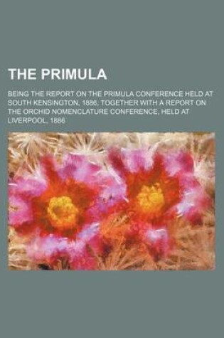 Cover of The Primula; Being the Report on the Primula Conference Held at South Kensington, 1886, Together with a Report on the Orchid Nomenclature Conference, Held at Liverpool, 1886