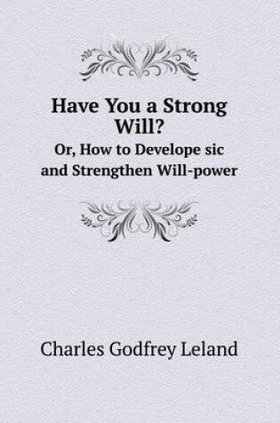 Cover of Have You a Strong Will? Or, How to Develope sic and Strengthen Will-power