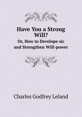 Book cover for Have You a Strong Will? Or, How to Develope sic and Strengthen Will-power