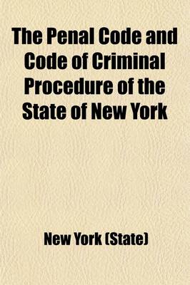Book cover for The Penal Code and Code of Criminal Procedure of the State of New York; With All the Amendments to and Including the Year 1906, a Complete Index, Copious Forms and Full Annotation of All the Decisions Relating Thereto to September 1, 1893, with Appendix Contai