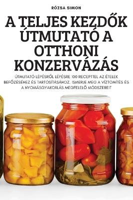 Cover of A Teljes Kezd&#336;k Útmutató a Otthoni Konzervázás