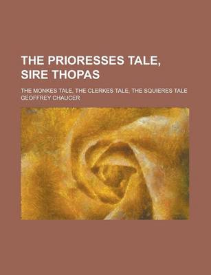 Book cover for The Prioresses Tale, Sire Thopas; The Monkes Tale, the Clerkes Tale, the Squieres Tale