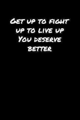 Cover of Get Up To Fight Up To Live Up You Deserve Better