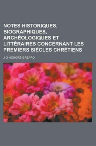 Cover of Notes Historiques, Biographiques, Archeologiques Et Litteraires Concernant Les Premiers Siecles Chretiens