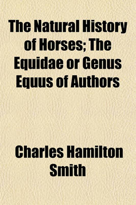 Book cover for The Natural History of Horses; The Equidae or Genus Equus of Authors