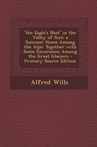 Cover of The Eagle's Nest' in the Valley of Sixt; A Summer Home Among the Alps