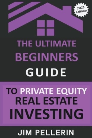 Cover of The Ultimate Beginners Guide to Private Equity Real Estate Investing