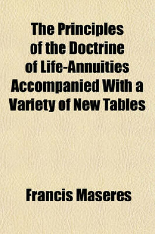 Cover of The Principles of the Doctrine of Life-Annuities Accompanied with a Variety of New Tables