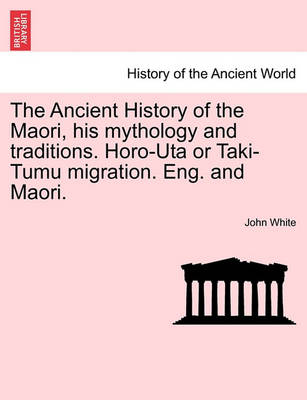 Book cover for The Ancient History of the Maori, His Mythology and Traditions. Horo-Uta or Taki-Tumu Migration. Eng. and Maori. Volume I