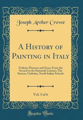 Book cover for A History of Painting in Italy, Vol. 3 of 6: Umbria, Florence and Siena, From the Second to the Sixteenth Century; The Sienese, Umbrian, North Italian Schools (Classic Reprint)