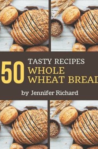Cover of 50 Tasty Whole Wheat Bread Recipes