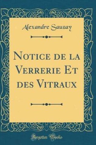 Cover of Notice de la Verrerie Et des Vitraux (Classic Reprint)