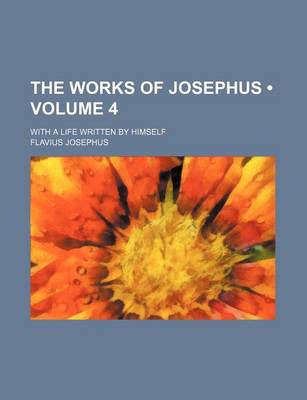 Book cover for The Works of Josephus (Volume 4); With a Life Written by Himself