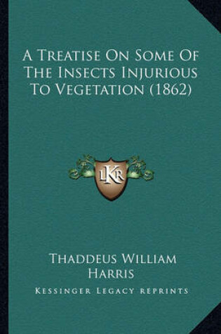 Cover of A Treatise on Some of the Insects Injurious to Vegetation (1a Treatise on Some of the Insects Injurious to Vegetation (1862) 862)