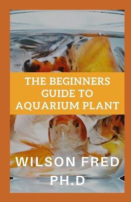 Book cover for The Beginners Guide To Aquarium Plant