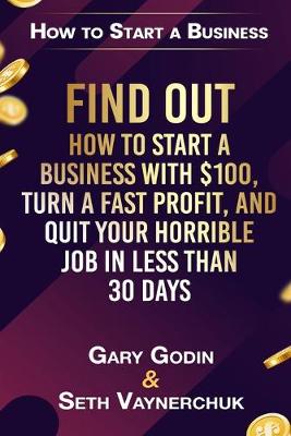 Book cover for Find Out How to Start a Business with $100.00, Turn a Fast Profit, and Quit Your Horrible Job in Less Than 30 Days