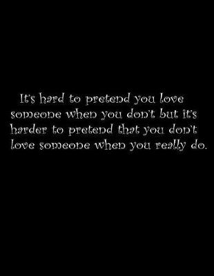 Book cover for It's hard to pretend you love someone when you don't, but it's harder to pretend that you don't love someone when you really do.