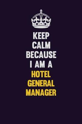 Book cover for Keep Calm Because I Am A Hotel General Manager