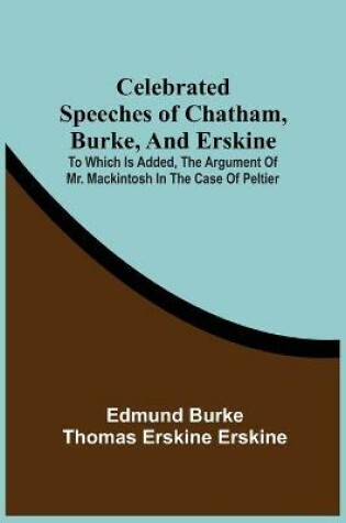 Cover of Celebrated Speeches Of Chatham, Burke, And Erskine; To Which Is Added, The Argument Of Mr. Mackintosh In The Case Of Peltier