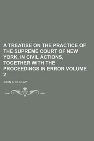 Cover of A Treatise on the Practice of the Supreme Court of New York, in Civil Actions, Together with the Proceedings in Error Volume 2