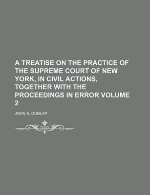 Book cover for A Treatise on the Practice of the Supreme Court of New York, in Civil Actions, Together with the Proceedings in Error Volume 2