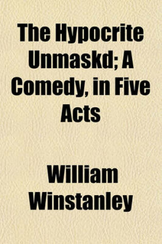 Cover of The Hypocrite Unmaskd; A Comedy, in Five Acts