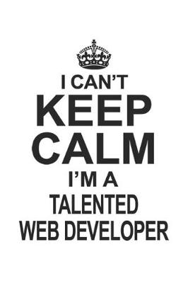 Book cover for I Can't Keep Calm I'm A Talented Web Developer