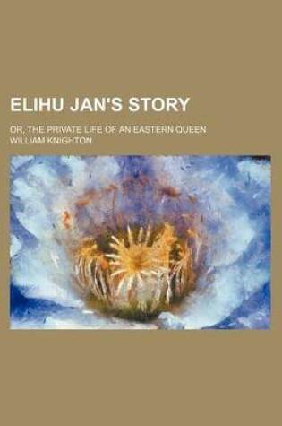 Cover of Elihu Jan's Story; Or, the Private Life of an Eastern Queen