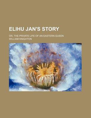 Book cover for Elihu Jan's Story; Or, the Private Life of an Eastern Queen