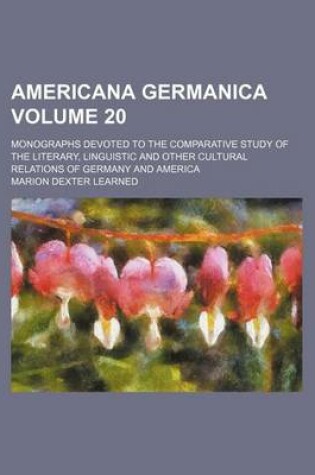 Cover of Americana Germanica Volume 20; Monographs Devoted to the Comparative Study of the Literary, Linguistic and Other Cultural Relations of Germany and America